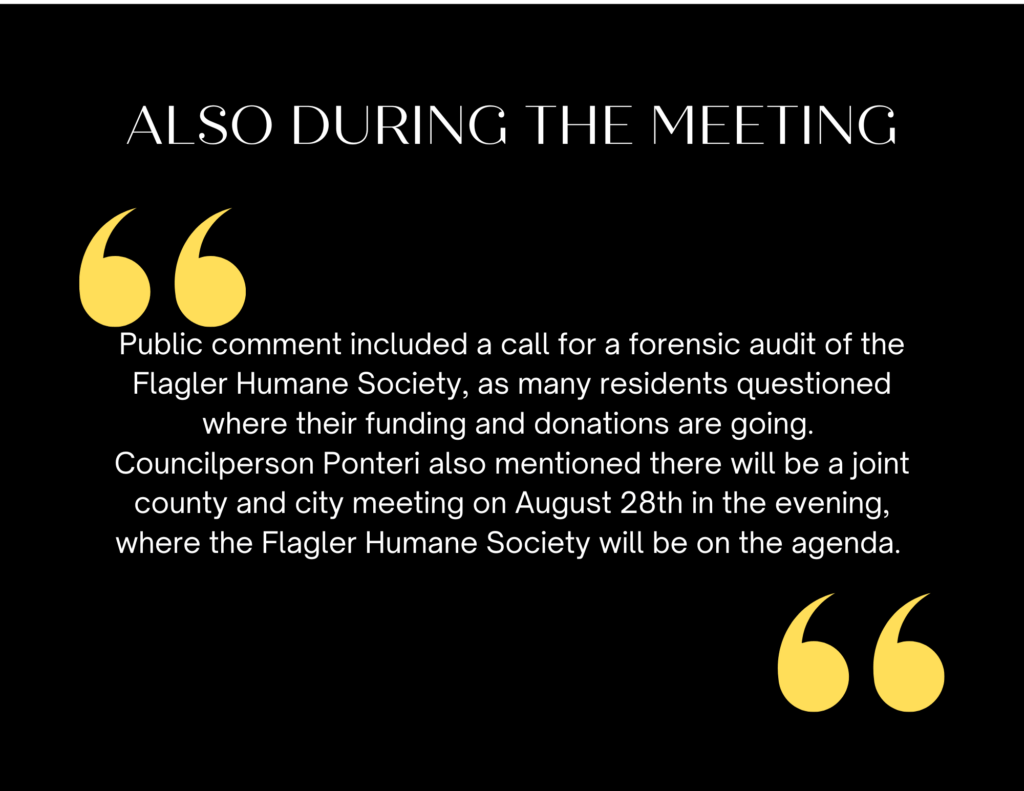 Text on a black background with yellow quotation marks reads: "Public comment included a call for a forensic audit of the Flagler Humane Society, as many residents questioned where their funding and donations are going Councilperson Ponteri also mentioned there will be a joint county and city meeting on August th in the evening, where the Flagler Humane Society will be on the agenda