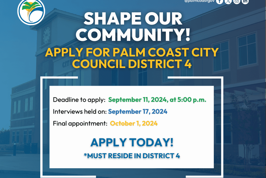 A flyer with the title "Shape Our Community! Apply for Palm Coast City Council District " Key dates are: apply by September , , interviews on September , and final appointment on October Bold text at the bottom mentions "Apply Today!" and a residence requirement