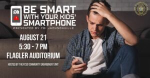 A man sits on a couch, looking worriedly at a smartphone Text beside him reads: "BE SMART WITH YOUR KIDS' SMARTPHONE presented by FBI Jacksonville August , : PM, Flagler Auditorium Hosted by the FCSO Community Engagement Unit " The Flagler County Sheriff's Office logo is in the top right corner