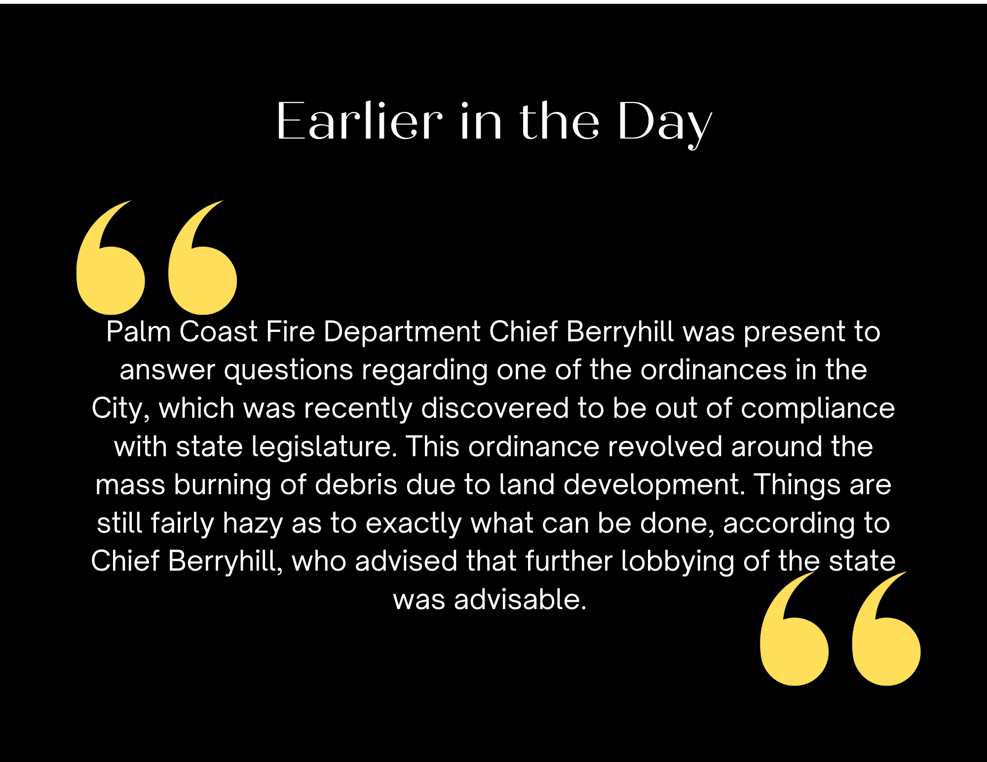 Text on a black background with the heading "Earlier in the Day " The main text quotes Palm Coast Fire Department Chief Berryhill discussing a city's ordinance, discovered to be out of compliance with state legislature, on debris burning due to land development