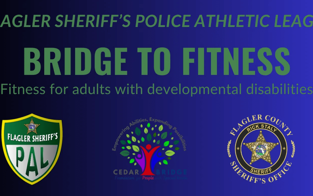 A promotional image for the Flagler Sheriff's Police Athletic League's "Bridge to Fitness" program, designed for adults with developmental disabilities Logos for the Flagler Sheriff's PAL, Cedar Bridges, and the Flagler County Sheriff's Office are included